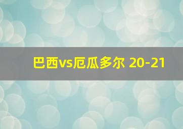 巴西vs厄瓜多尔 20-21